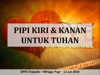 PIPI KIRI & KANAN
UNTUK TUHAN
GPPS Tropodo – Minggu Pagi – 13 Juli 2014
 