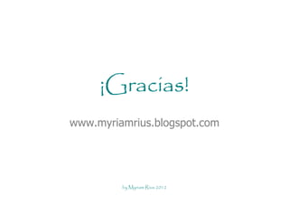 ¡Gracias!
www.myriamrius.blogspot.com




         by Myriam Rius 2012
 
