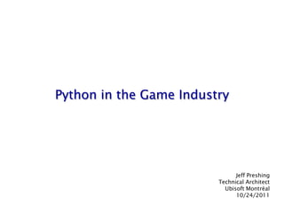 Python in the Game Industry




                               Jeff Preshing
                         Technical Architect
                           Ubisoft Montréal
                               10/24/2011
 
