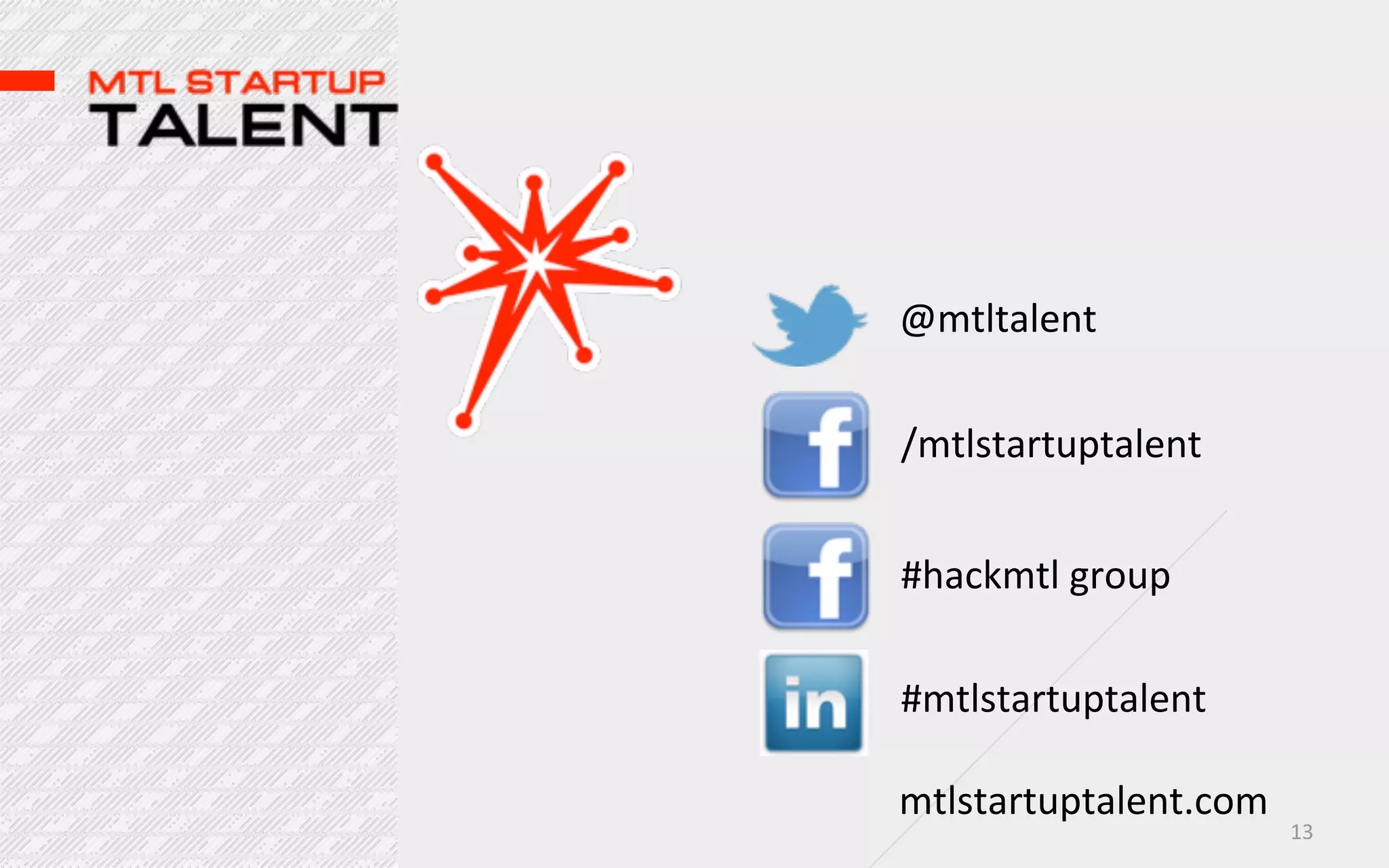 @mtltalent

/mtlstartuptalent


#hackmtl  group

#mtlstartuptalent

mtlstartuptalent.com
                       13
 
