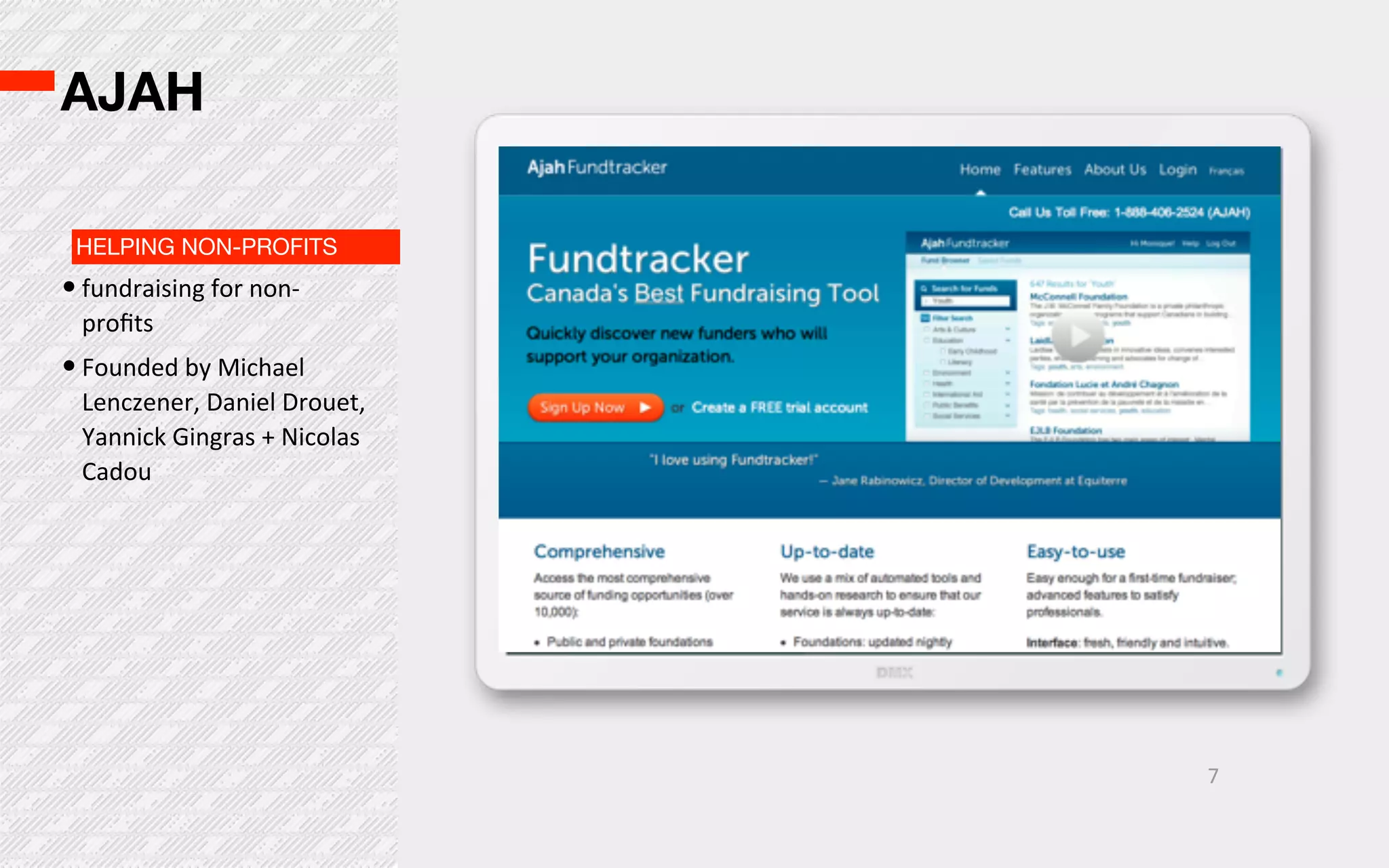 AJAH

 HELPING NON-PROFITS
• fundraising  for  non-­‐
  proﬁts
• Founded  by  Michael  
  Lenczener,  Daniel  Drouet,  
  Yannick  Gingras  +  Nicolas  
  Cadou




                                   7
 