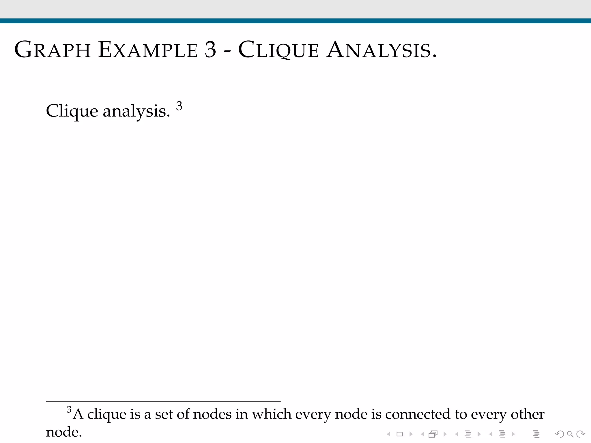 GRAPH EXAMPLE 3 - CLIQUE ANALYSIS.
Clique analysis. 3
3
A clique is a set of nodes in which every node is connected to every other
node.
 