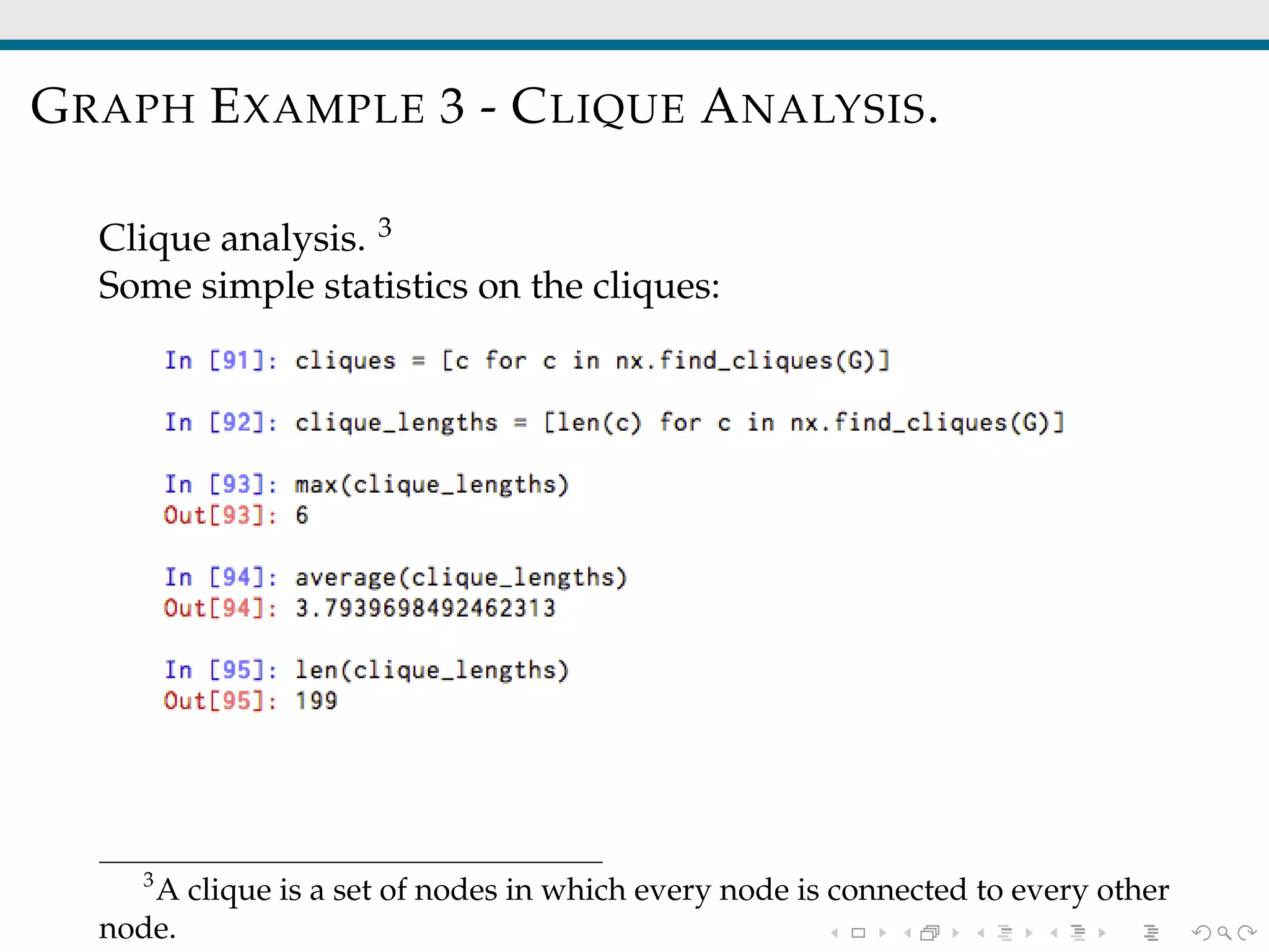 GRAPH EXAMPLE 3 - CLIQUE ANALYSIS.
Clique analysis. 3
Some simple statistics on the cliques:
3
A clique is a set of nodes in which every node is connected to every other
node.
 