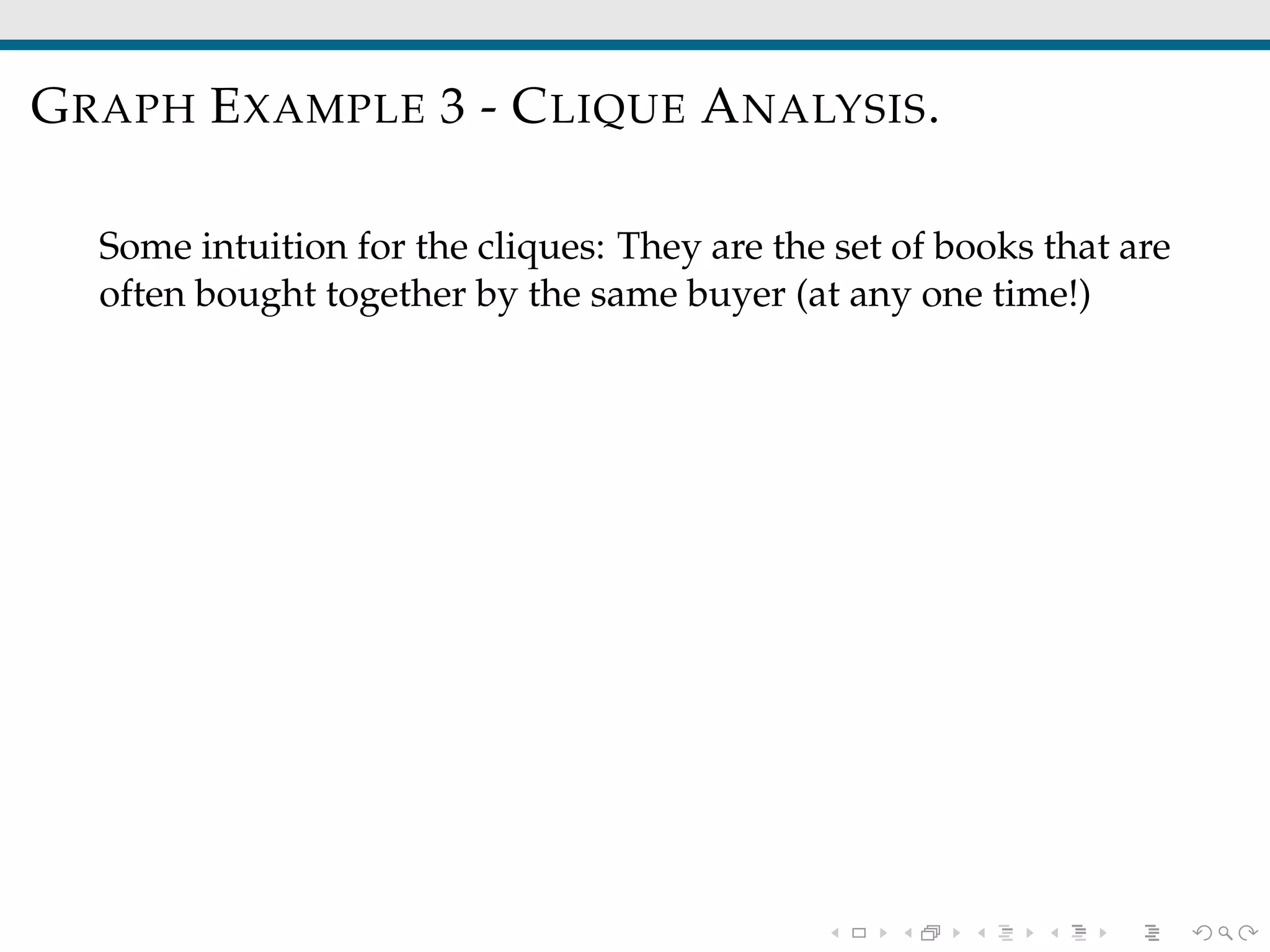 GRAPH EXAMPLE 3 - CLIQUE ANALYSIS.
Some intuition for the cliques: They are the set of books that are
often bought together by the same buyer (at any one time!)
 