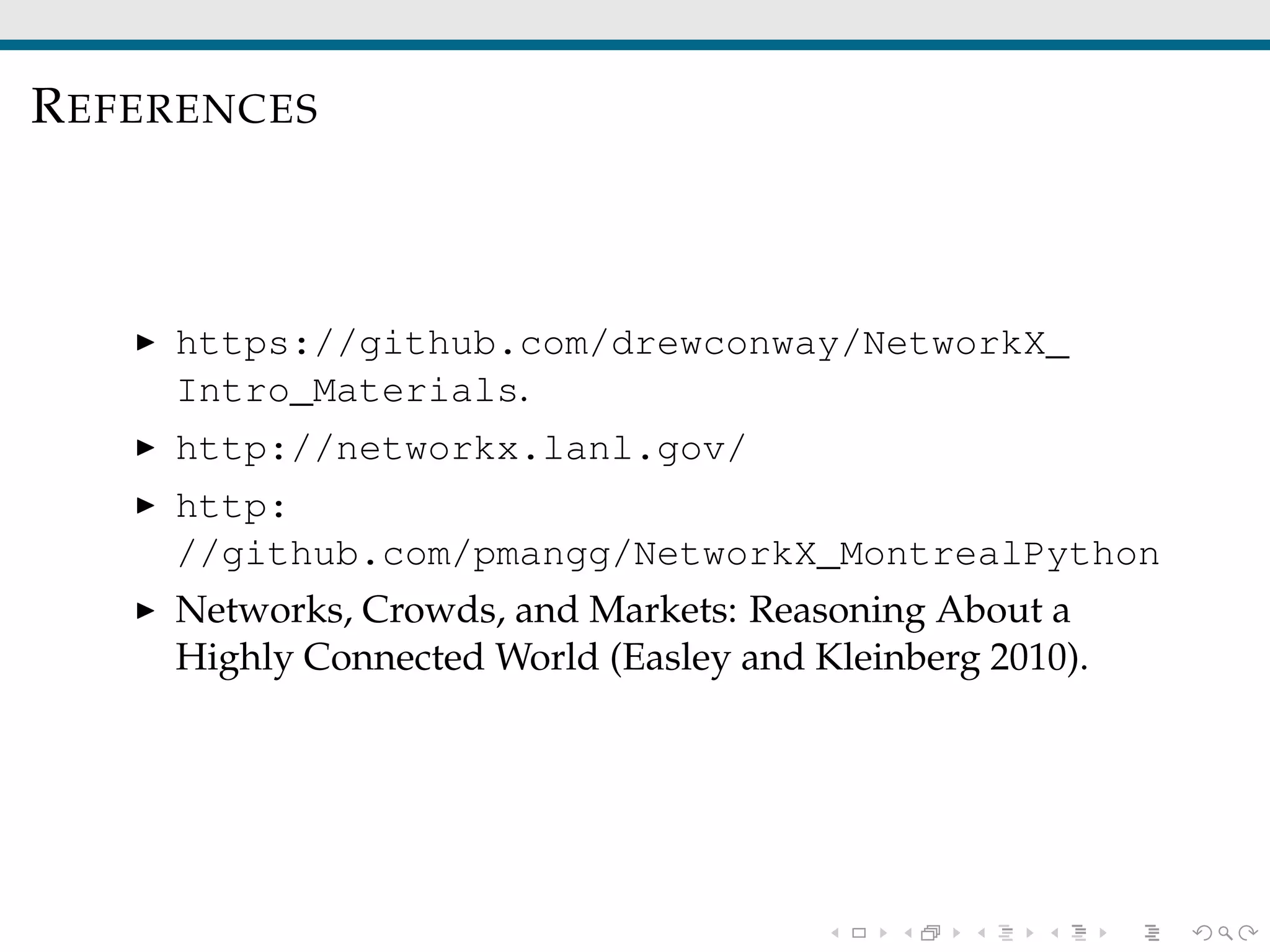 REFERENCES
https://github.com/drewconway/NetworkX_
Intro_Materials.
http://networkx.lanl.gov/
http:
//github.com/pmangg/NetworkX_MontrealPython
Networks, Crowds, and Markets: Reasoning About a
Highly Connected World (Easley and Kleinberg 2010).
 