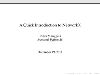 A Quick Introduction to NetworkX
Putra Manggala
Montreal-Python 26
December 19, 2011
 
