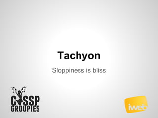 Tachyon
Sloppiness is bliss
 