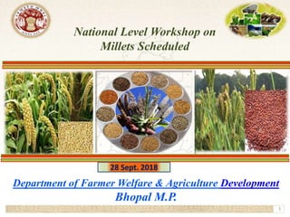 1
National Level Workshop on
Millets Scheduled
Department of Farmer Welfare & Agriculture Development
Bhopal M.P.
28 Sept. 2018
 