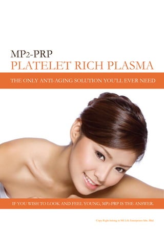 MP2-PRP

PLATELET RICH PLASMA
THE ONLY ANTI-AGING SOLUTION YOU’LL EVER NEED

IF YOU WISH TO LOOK AND FEEL YOUNG, MP2-PRP IS THE ANSWER.

Copy Right belong to MJ Life Enterprises Sdn. Bhd.

 