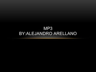 MP3
BY:ALEJANDRO ARELLANO
 