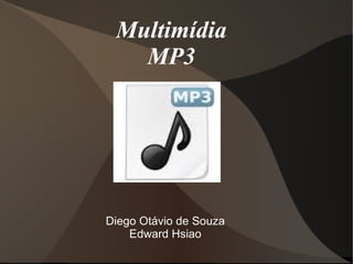 Multimídia 
MP3 
Diego Otávio de Souza 
Edward Hsiao 
 