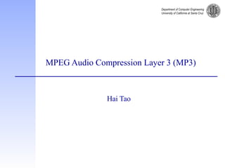 Department of Computer Engineering
University of California at Santa Cruz
MPEG Audio Compression Layer 3 (MP3)
Hai Tao
 