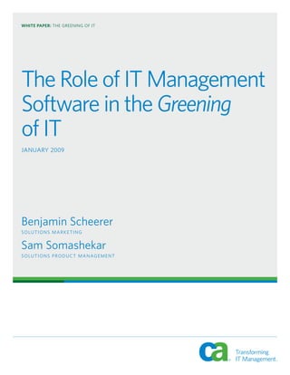 WHITE PAPER: THE GREENING OF IT




The Role of IT Management
Software in the Greening
of IT
JANUARY 2009




Benjamin Scheerer
S O LU T I O N S M A R K E T I N G


Sam Somashekar
S O LU T I O N S P RO D U CT M A N AG E M E N T
 