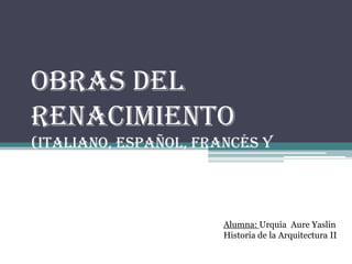 Obras del
renacimiento
(Italiano, español, francés y
alemán)
Alumna: Urquia Aure Yaslin
Historia de la Arquitectura II
 