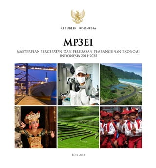 EDISI 2014
MASTERPLAN PERCEPATAN DAN PERLUASAN PEMBANGUNAN EKONOMI
INDONESIA 2011-2025
Republik Indonesia
 