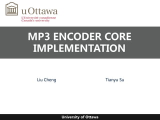 MP3 ENCODER CORE
IMPLEMENTATION
Tianyu SuLiu Cheng
University of Ottawa
 