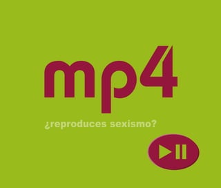 ¿reproduces sexismo?
mp4
 