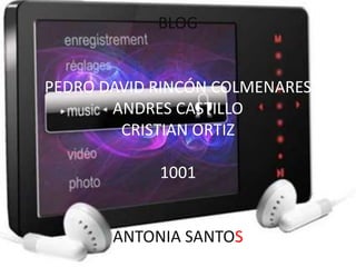 BLOG
PEDRO DAVID RINCÓN COLMENARES
ANDRES CASTILLO
CRISTIAN ORTIZ
1001
ANTONIA SANTOS
 