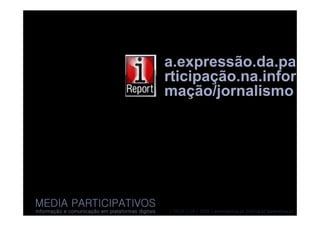 a.expressão.da.pa
                                                   rticipação.na.infor
                                                   mação/jornalismo




MEDIA PARTICIPATIVOS
Informação e comunicação em plataformas digitais   | DECA | UA | 2008 | almeida@ua.pt jfa@ua.pt lpedro@ua.pt |
 