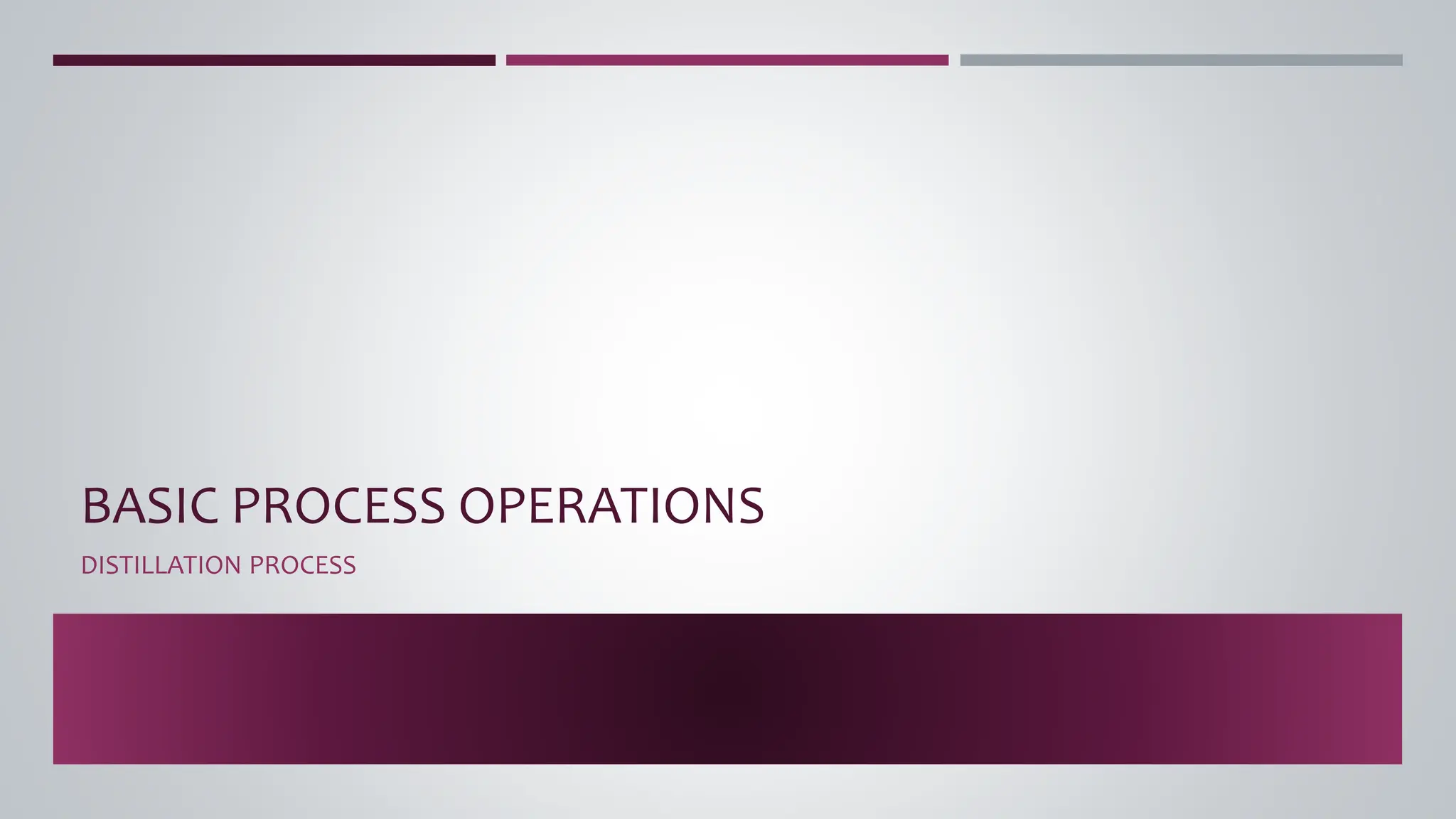 BASIC PROCESS OPERATIONS
DISTILLATION PROCESS
 