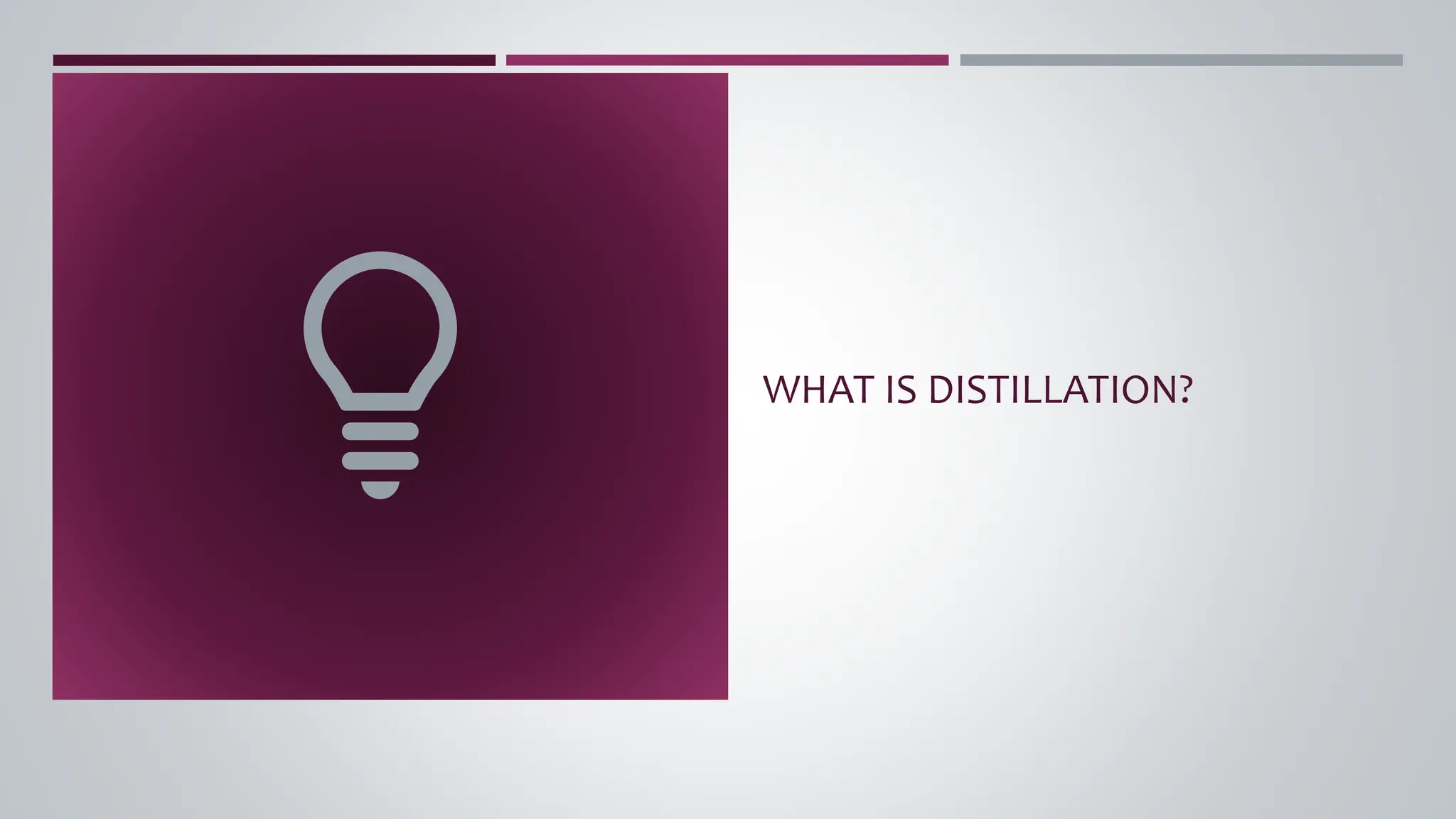 WHAT IS DISTILLATION?
 