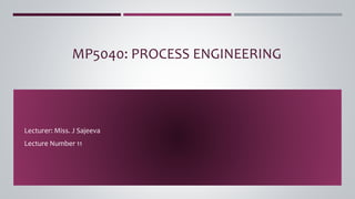 MP5040: PROCESS ENGINEERING
Lecturer: Miss. J Sajeeva
Lecture Number 11
 