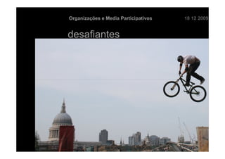 Organizações e Media Participativos   18 12 2009


desafiantes
 