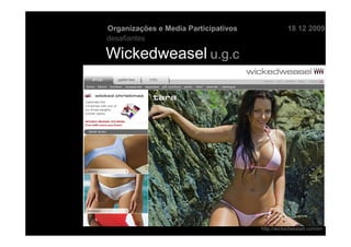 Organizações e Media Participativos              18 12 2009
desafiantes

Wickedweasel u.g.c




                                      http://wickedweasel.com/en
 