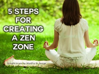 5 STEPS FOR
CREATING A
ZEN ZONE
Brought to you by: MaidPro St. George
 