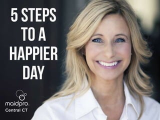 5 Steps To A Happier Day
Brought to you by: MaidPro Central
CT
 