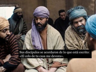 Sus discípulos se acordaron de lo que está escrito: 
«El celo de tu casa me devora». 
 