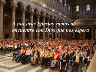 A nuestras Iglesias vamos al 
encuentro con Dios que nos espera 
 