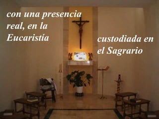 con una presencia 
real, en la 
Eucaristía custodiada en 
el Sagrario 
 