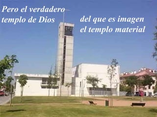 Pero el verdadero 
templo de Dios del que es imagen 
el templo material 
 