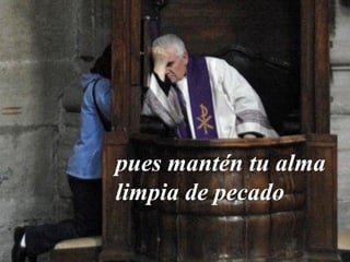 pues mantén tu alma 
limpia de pecado 
 