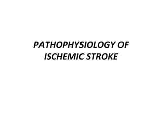 PATHOPHYSIOLOGY OF
ISCHEMIC STROKE
 