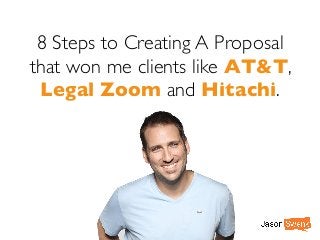 8 Steps to Creating A Proposal 
that won me clients like AT&T, 
Legal Zoom and Hitachi. 
 