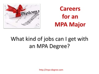 Careers
                          for an
                        MPA Major

What kind of jobs can I get with
       an MPA Degree?


           http://mpa-degree.com
 