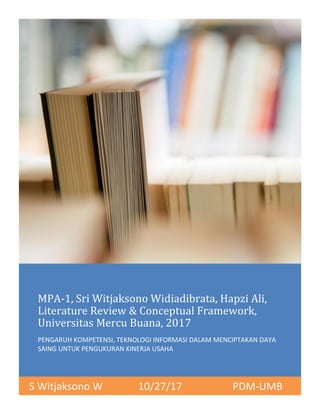 MPA-1, Sri Witjaksono Widiadibrata, Hapzi Ali,
Literature Review & Conceptual Framework,
Universitas Mercu Buana, 2017
PENGARUH KOMPETENSI, TEKNOLOGI INFORMASI DALAM MENCIPTAKAN DAYA
SAING UNTUK PENGUKURAN KINERJA USAHA
S Witjaksono W 10/27/17 PDM-UMB
 