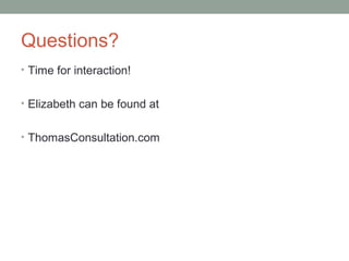 Questions?
• Time for interaction!
• Elizabeth can be found at
• ThomasConsultation.com
 