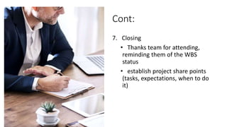 Cont:
7. Closing
• Thanks team for attending,
reminding them of the WBS
status
• establish project share points
(tasks, expectations, when to do
it)
 