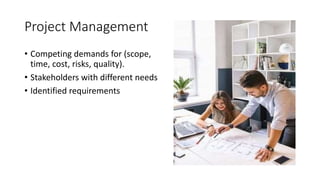 Project Management
• Competing demands for (scope,
time, cost, risks, quality).
• Stakeholders with different needs
• Identified requirements
 