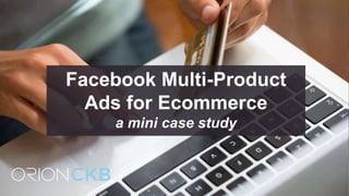 Facebook Multi-Product
Ads for Ecommerce
a mini case study
 