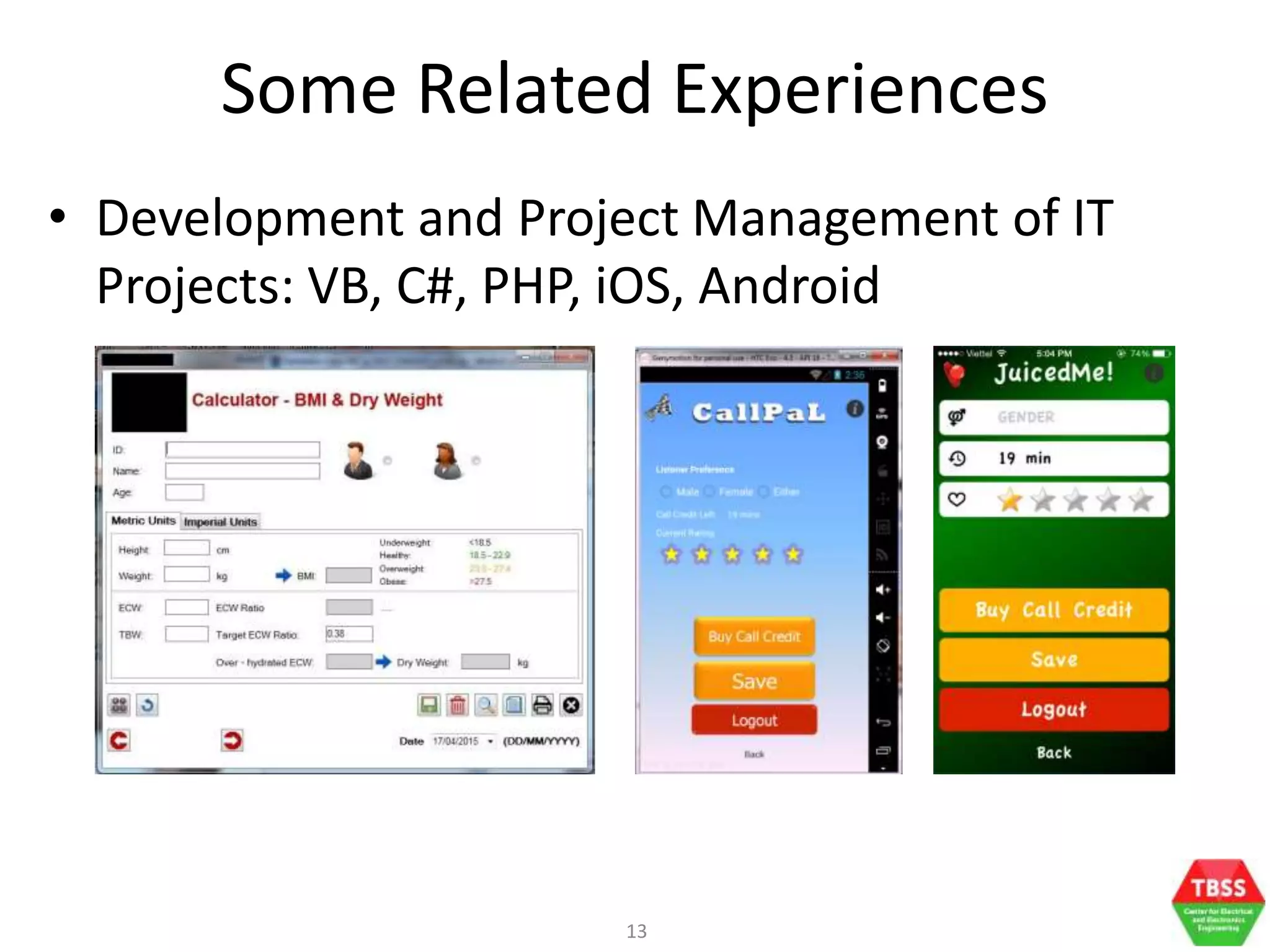13
• Development and Project Management of IT
Projects: VB, C#, PHP, iOS, Android
Some Related Experiences
 