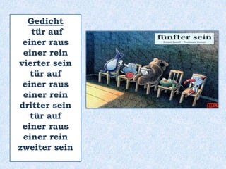 Gedicht
tür auf
einer raus
einer rein
vierter sein
tür auf
einer raus
einer rein
dritter sein
tür auf
einer raus
einer rein
zweiter sein
 