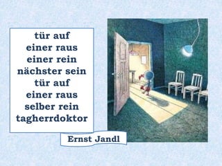 tür auf
einer raus
einer rein
nächster sein
tür auf
einer raus
selber rein
tagherrdoktor
Ernst Jandl
 