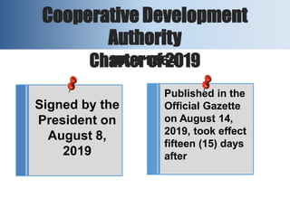 Published in the
Official Gazette
on August 14,
2019, took effect
fifteen (15) days
after
Cooperative Development
Authority
Charter of 2019
RA 11364
Signed by the
President on
August 8,
2019
 