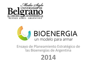 Ensayo de Planeamiento Estratégico de
las Bioenergías de Argentina
2014
 