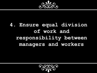 4. Ensure equal division
of work and
responsibility between
managers and workers
 