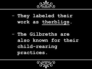 - They labeled their
work as therbligs.
- The Gilbreths are
also known for their
child-rearing
practices.
 